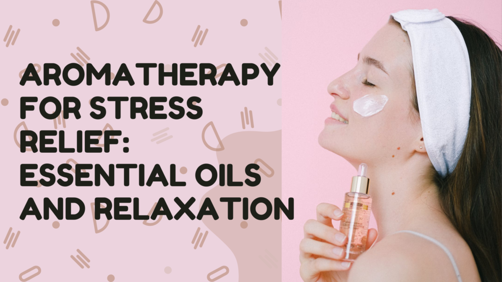 Aromatherapy for Stress Relief: Essential Oils and Relaxation