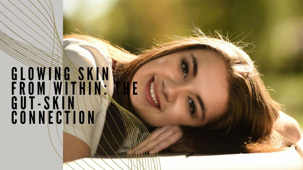 Glowing Skin From Within: The Gut-Skin Connection