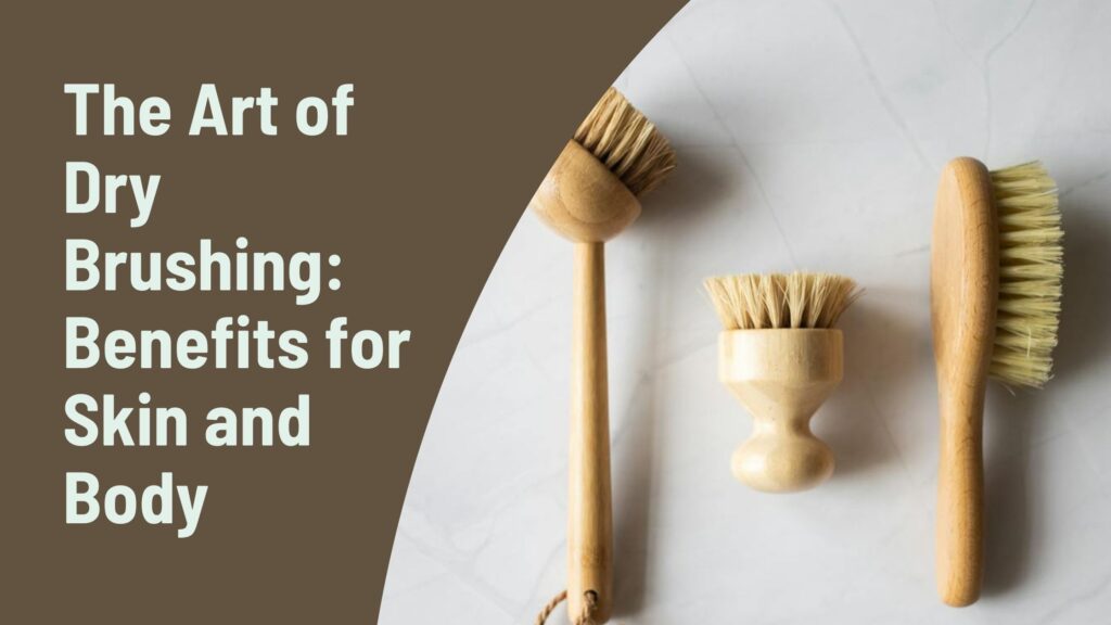 The Art of Dry Brushing: Benefits for Skin and Body