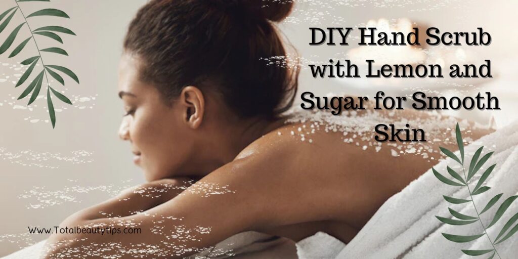 DIY Hand Scrub with Lemon and Sugar for Smooth Skin